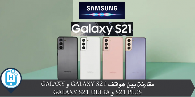 مقارنة بين هواتف Galaxy S21 و Galaxy S21 Plus و Galaxy S21 Ultra
