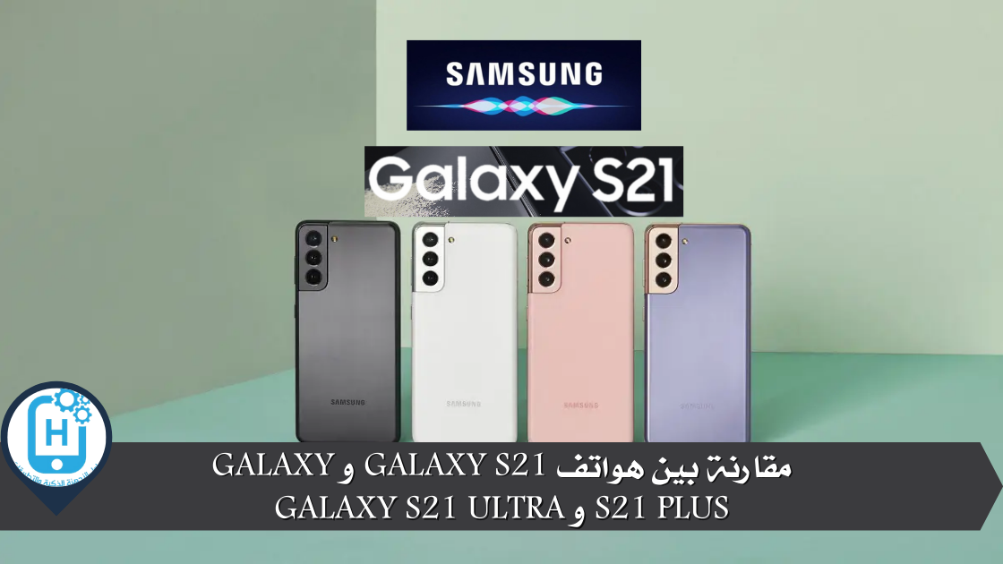 مقارنة بين هواتف Galaxy S21 و Galaxy S21 Plus و Galaxy S21 Ultra